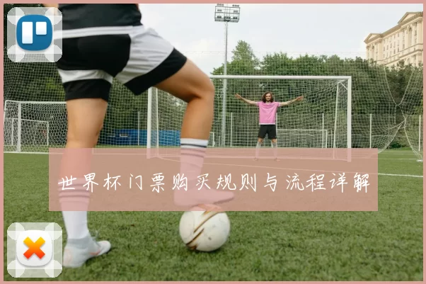 世界杯门票购买规则与流程详解