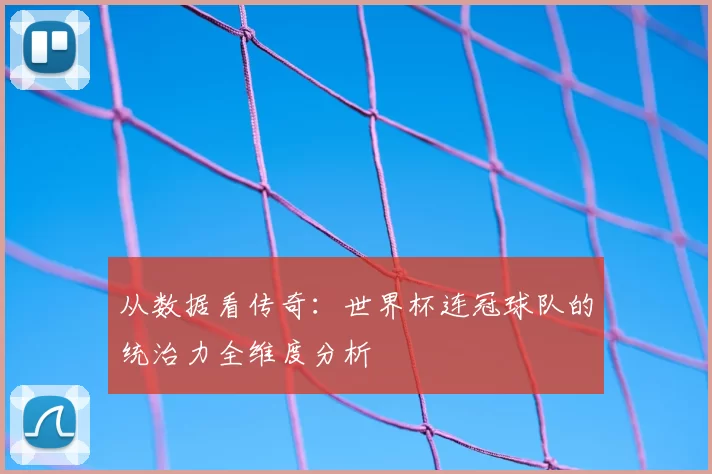从数据看传奇：世界杯连冠球队的统治力全维度分析