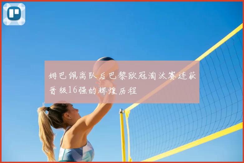 姆巴佩离队后巴黎欧冠淘汰赛连获晋级16强的辉煌历程