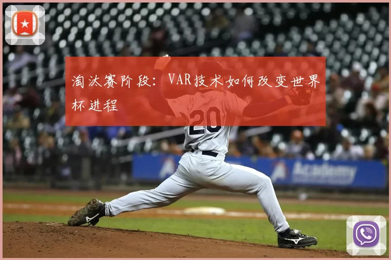 淘汰赛阶段:VAR技术如何改变世界杯进程