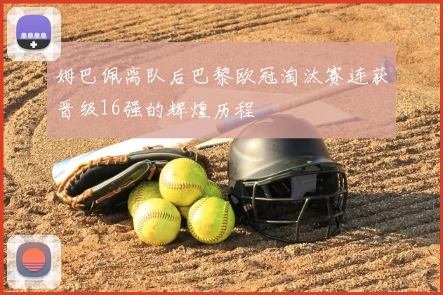 姆巴佩离队后巴黎欧冠淘汰赛连获晋级16强的辉煌历程