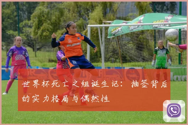 世界杯死亡之组诞生记:抽签背后的实力格局与偶然性