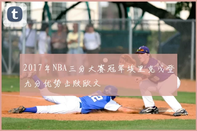2017年NBA三分大赛冠军埃里克戈登九分优势击败欧文