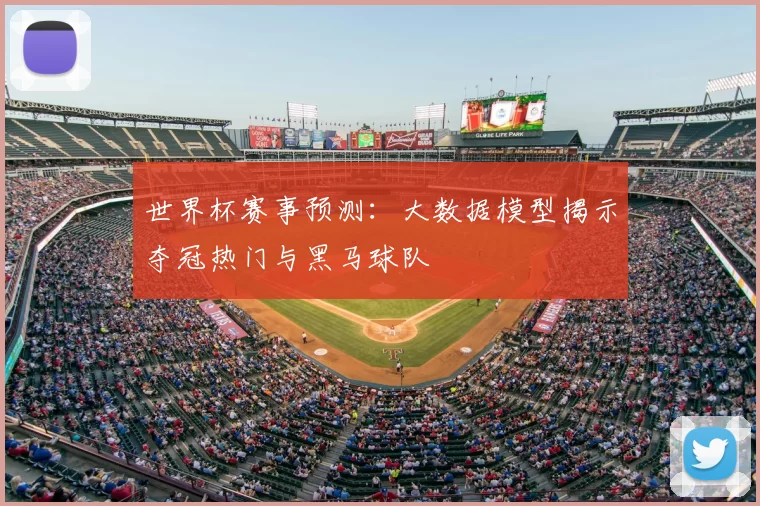世界杯赛事预测：大数据模型揭示夺冠热门与黑马球队