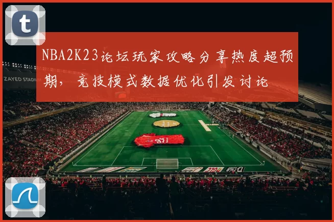 NBA2K23论坛玩家攻略分享热度超预期，竞技模式数据优化引发讨论