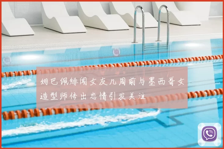 姆巴佩绯闻女友几周前与墨西哥女造型师传出恋情引发关注