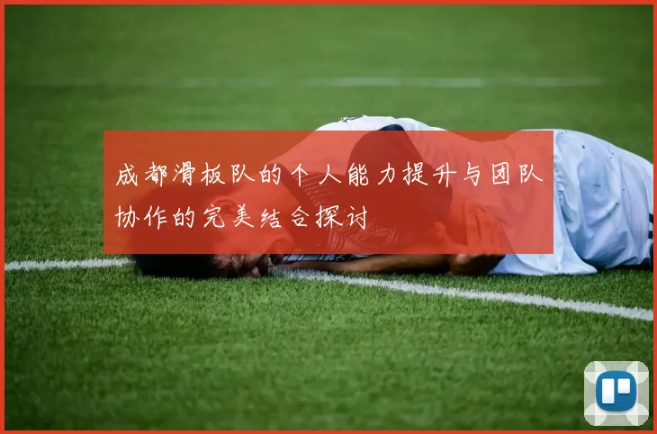 成都滑板队的个人能力提升与团队协作的完美结合探讨