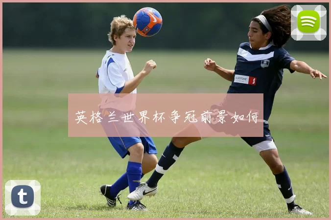 英格兰世界杯争冠前景如何