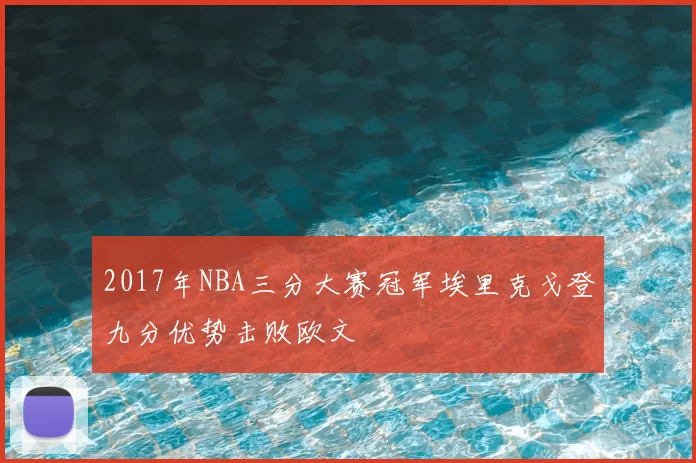 2017年NBA三分大赛冠军埃里克戈登九分优势击败欧文