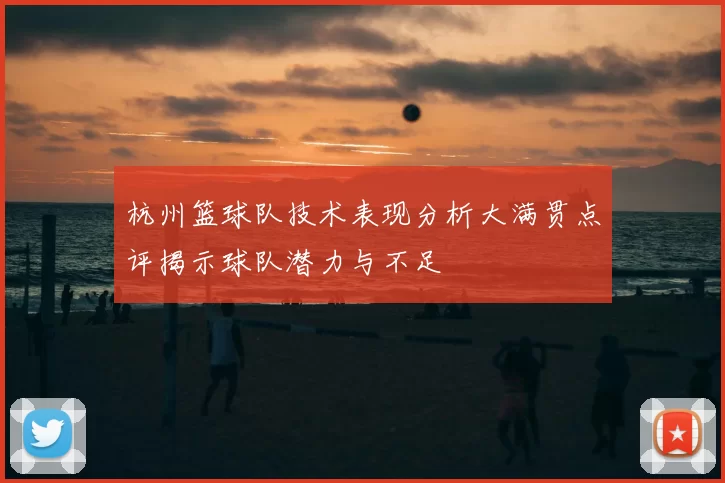 杭州篮球队技术表现分析大满贯点评揭示球队潜力与不足