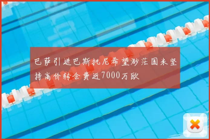 巴萨引进巴斯托尼希望渺茫国米坚持高价转会费近7000万欧