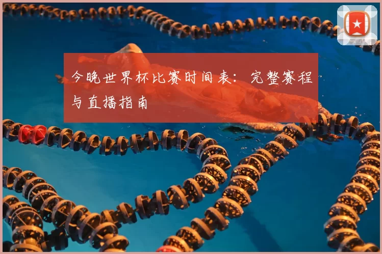 今晚世界杯比赛时间表：完整赛程与直播指南