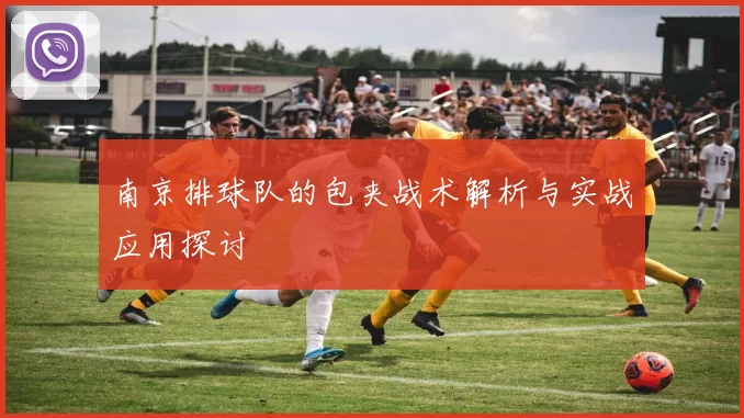 南京排球队的包夹战术解析与实战应用探讨