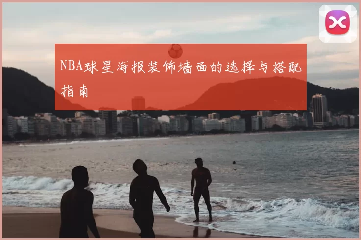 NBA球星海报装饰墙面的选择与搭配指南