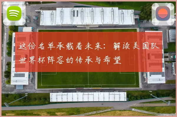 这份名单承载着未来：解读美国队世界杯阵容的传承与希望