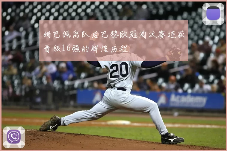 姆巴佩离队后巴黎欧冠淘汰赛连获晋级16强的辉煌历程
