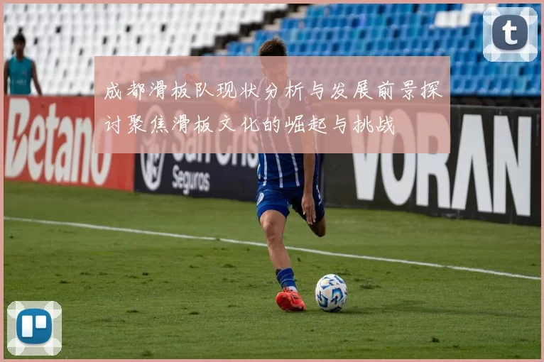 成都滑板队现状分析与发展前景探讨聚焦滑板文化的崛起与挑战