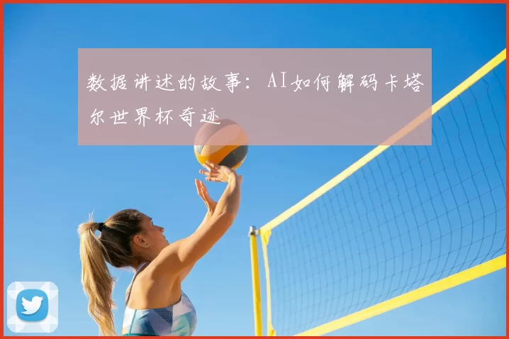 数据讲述的故事：AI如何解码卡塔尔世界杯奇迹