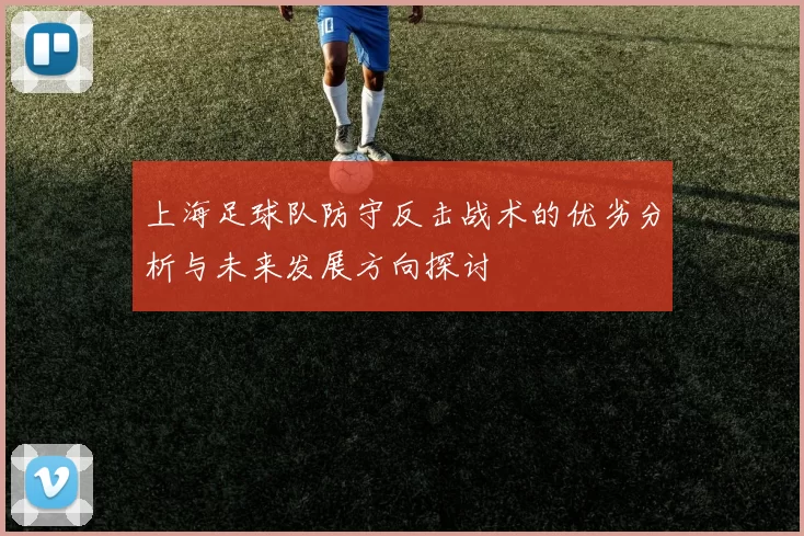 上海足球队防守反击战术的优劣分析与未来发展方向探讨