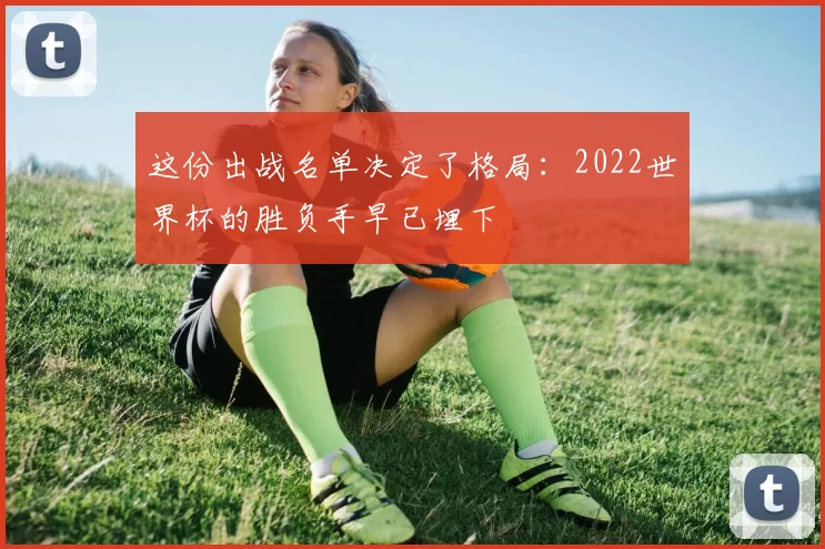 这份出战名单决定了格局：2022世界杯的胜负手早已埋下