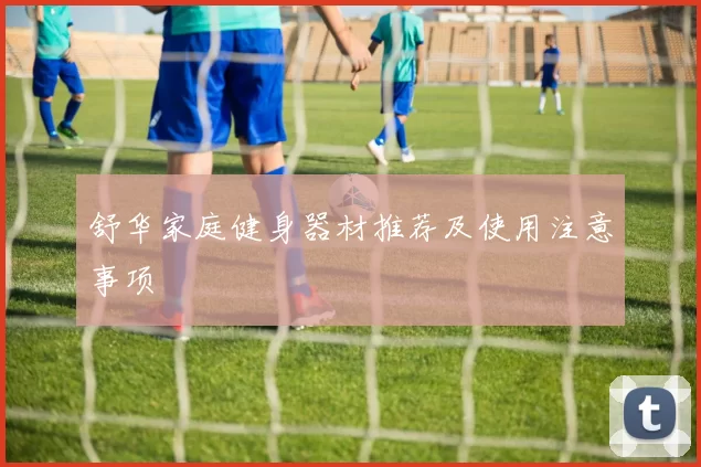 舒华家庭健身器材推荐及使用注意事项