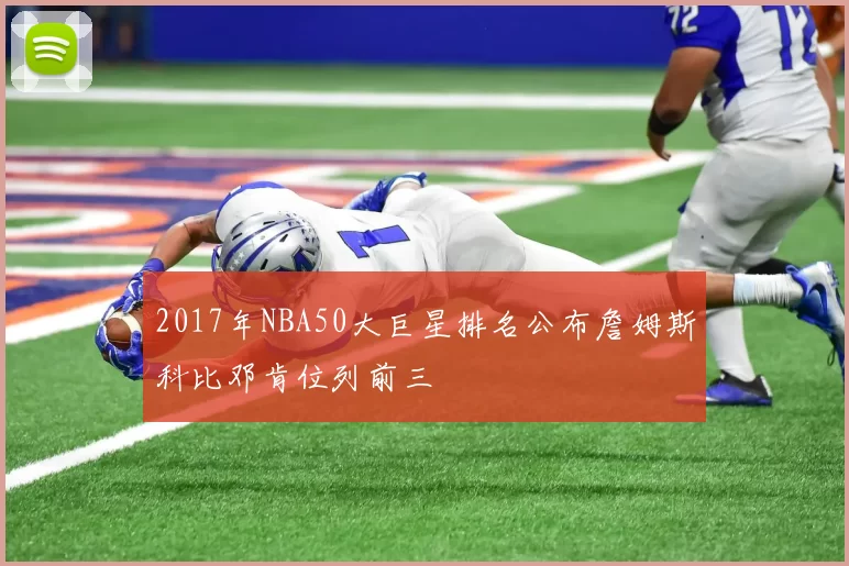 2017年NBA50大巨星排名公布詹姆斯科比邓肯位列前三
