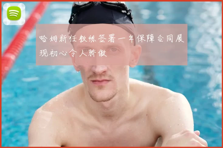 哈姆新任教练签署一年保障合同展现初心令人骄傲