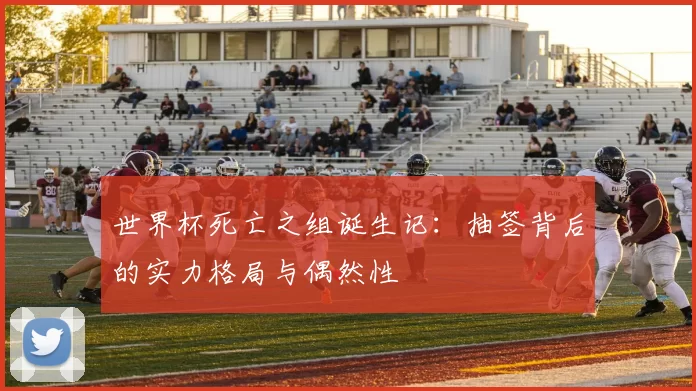 世界杯死亡之组诞生记：抽签背后的实力格局与偶然性