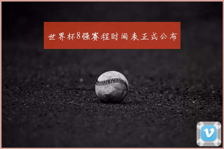 世界杯8强赛程时间表正式公布