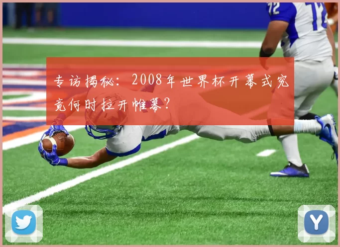 专访揭秘:2008年世界杯开幕式究竟何时拉开帷幕?