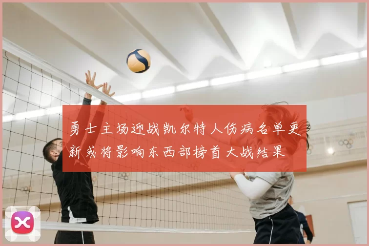 勇士主场迎战凯尔特人伤病名单更新或将影响东西部榜首大战结果