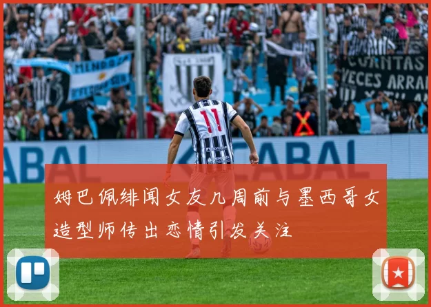 姆巴佩绯闻女友几周前与墨西哥女造型师传出恋情引发关注