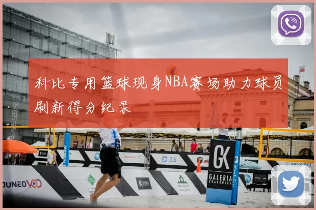 科比专用篮球现身NBA赛场助力球员刷新得分纪录