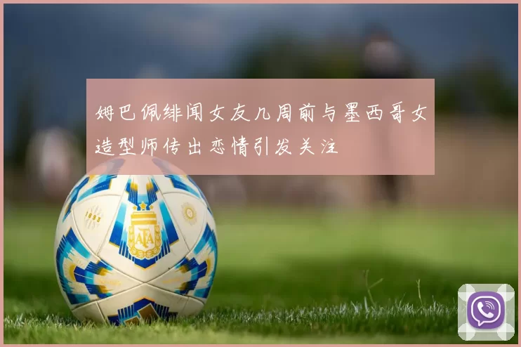 姆巴佩绯闻女友几周前与墨西哥女造型师传出恋情引发关注