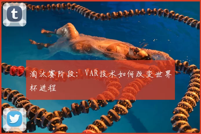 淘汰赛阶段:VAR技术如何改变世界杯进程