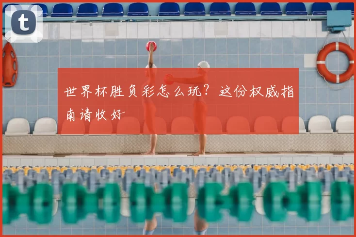 世界杯胜负彩怎么玩?这份权威指南请收好