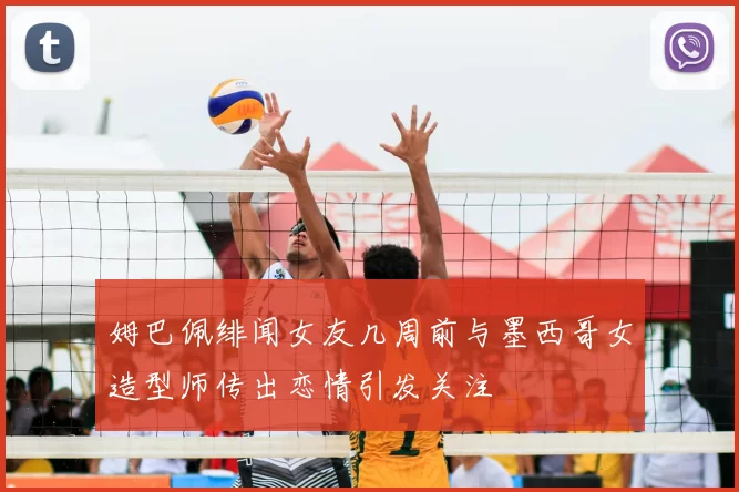 姆巴佩绯闻女友几周前与墨西哥女造型师传出恋情引发关注