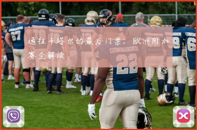 通往卡塔尔的最后门票：欧洲附加赛全解读