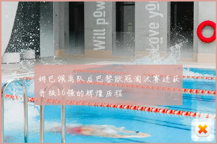 姆巴佩离队后巴黎欧冠淘汰赛连获晋级16强的辉煌历程