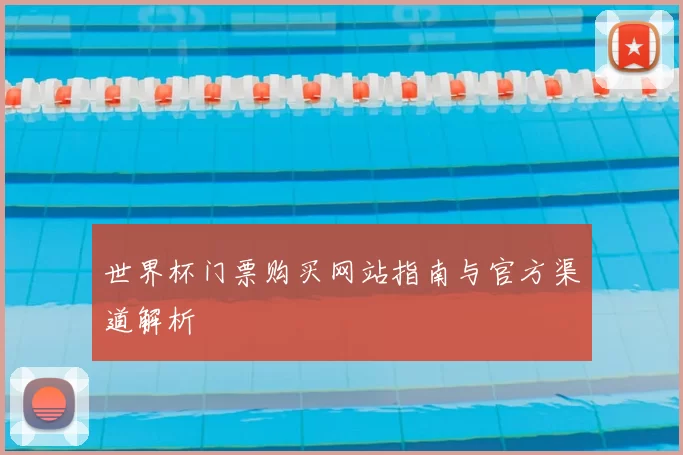 世界杯门票购买网站指南与官方渠道解析