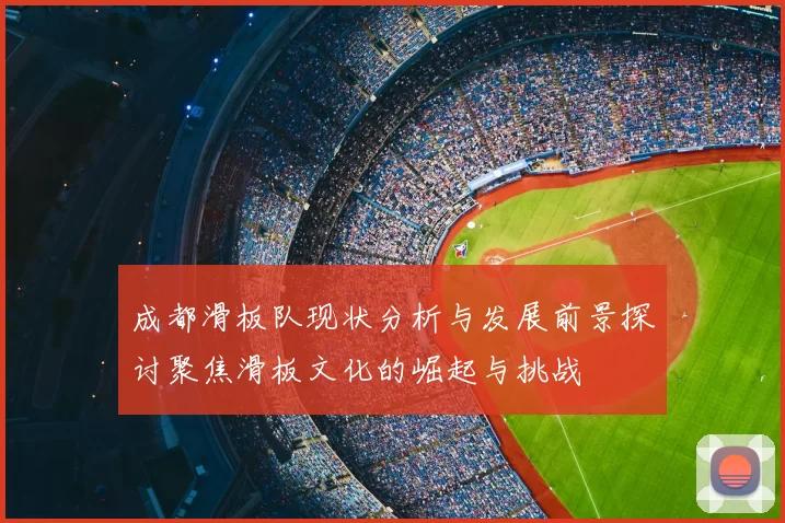 成都滑板队现状分析与发展前景探讨聚焦滑板文化的崛起与挑战