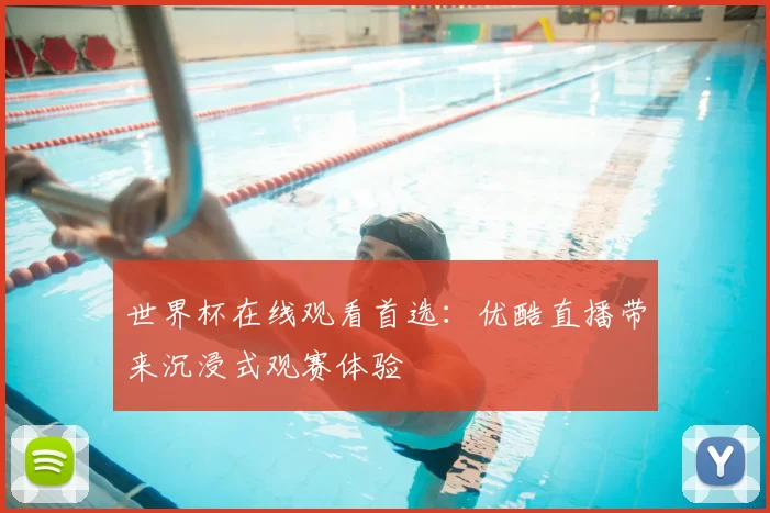 世界杯在线观看首选：优酷直播带来沉浸式观赛体验