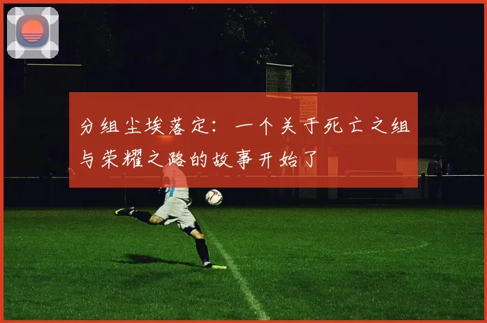 分组尘埃落定：一个关于死亡之组与荣耀之路的故事开始了