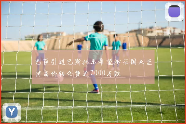 巴萨引进巴斯托尼希望渺茫国米坚持高价转会费近7000万欧