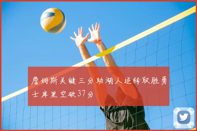 詹姆斯关键三分助湖人逆转取胜勇士库里空砍37分