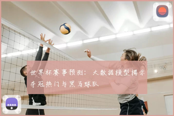 世界杯赛事预测：大数据模型揭示夺冠热门与黑马球队