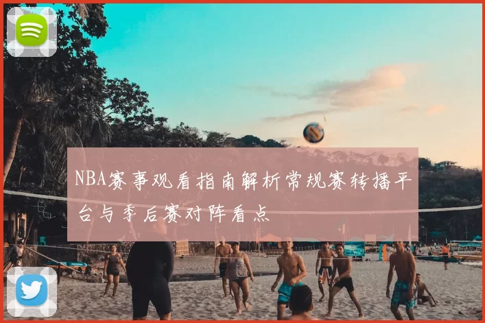 NBA赛事观看指南解析常规赛转播平台与季后赛对阵看点
