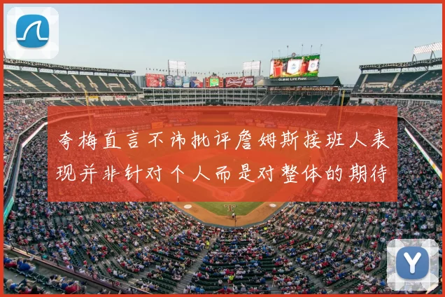 夸梅直言不讳批评詹姆斯接班人表现并非针对个人而是对整体的期待