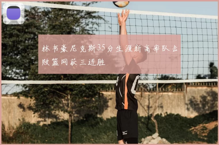 林书豪尼克斯35分生涯新高率队击败篮网获三连胜