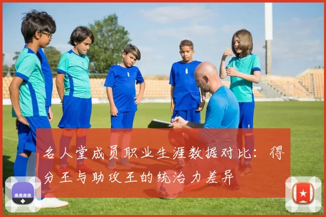 名人堂成员职业生涯数据对比：得分王与助攻王的统治力差异